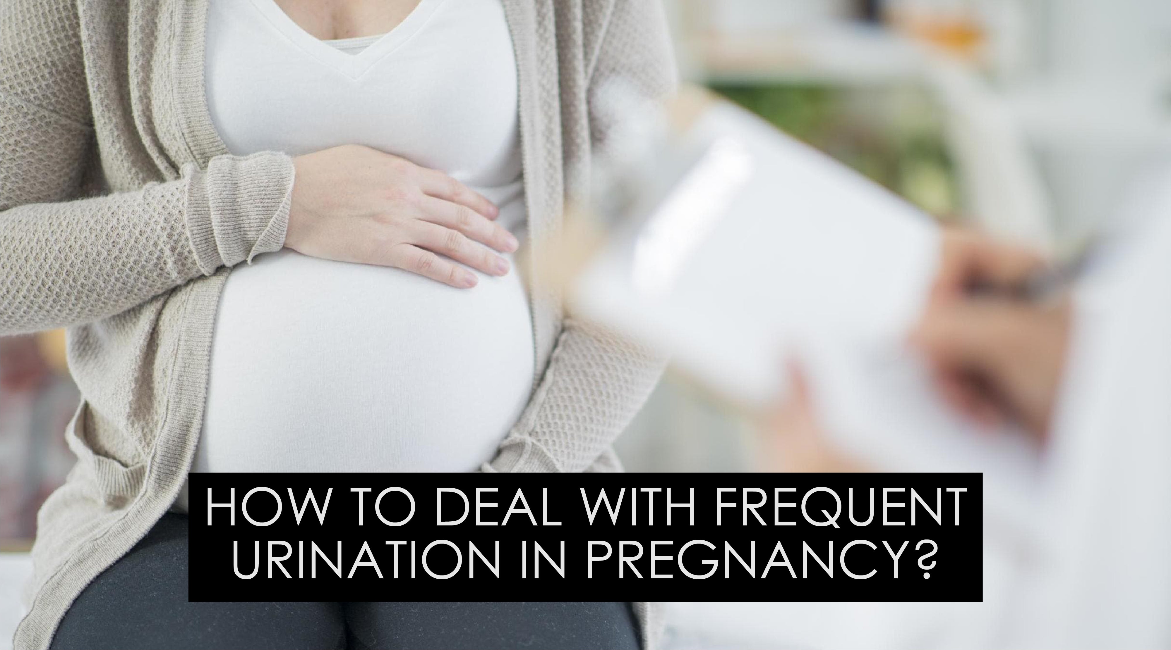 HOW TO DEAL WITH FREQUENT URINATION IN PREGNANCY?